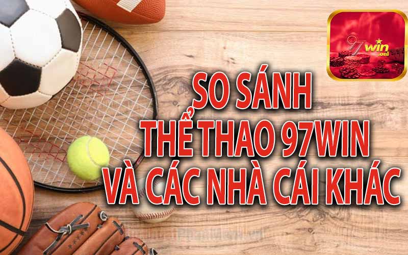 So Sánh Thể Thao 97Win Và Các Nhà Cái Khác